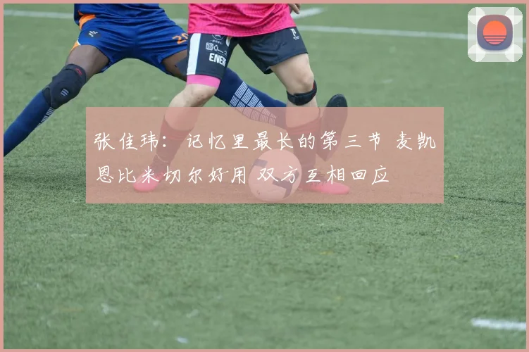 张佳玮：记忆里最长的第三节 麦凯恩比米切尔好用 双方互相回应