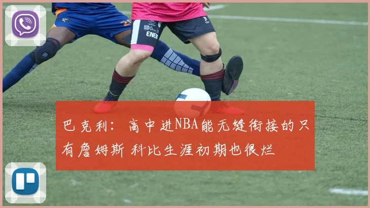 巴克利：高中进NBA能无缝衔接的只有詹姆斯 科比生涯初期也很烂