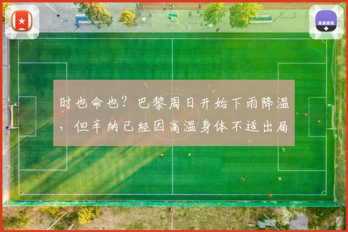 时也命也？巴黎周日开始下雨降温，但辛纳已经因高温身体不适出局
