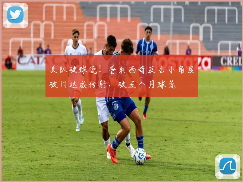 美队破球荒！普利西奇反击小角度破门达成传射，破五个月球荒